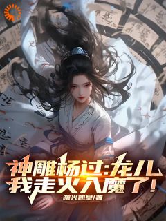 《神雕杨过：龙儿，我走火入魔了！》杨过小龙女全文免费试读