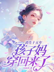 《消失十五年，孩子妈穿回来了！》完结版在线阅读 《消失十五年，孩子妈穿回来了！》最新章节列表