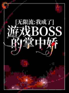 无限流：我成了游戏BOSS的掌中娇精彩章节全文全集精彩试读 无限流：我成了游戏BOSS的掌中娇小说免费阅读