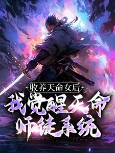 《收养天命女后，我觉醒天命师徒系统》大结局精彩阅读 《收养天命女后，我觉醒天命师徒系统》最新章节目录