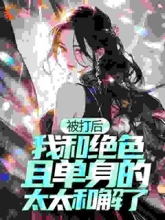 《被打后，我和绝色且单身的太太和解了》小说主角藤原松佐久田良子全文章节免费在线阅读