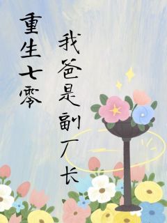 《重生七零，我爸是副厂长》完结版精彩阅读 《重生七零，我爸是副厂长》最新章节列表