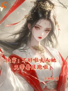 《快穿：不好啦夫人她又带着球跑啦》大结局精彩试读 《快穿：不好啦夫人她又带着球跑啦》最新章节列表