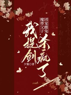 《魔尊父子团宠雌兔，我提剑杀疯了》丹竺弦冥纤阮小说在线阅读