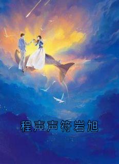 《程声声符岩旭》程声声符岩旭小说全本免费试读