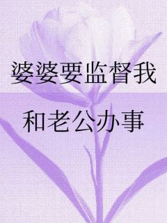 《婆婆要监督我和老公办事》大结局免费试读 《婆婆要监督我和老公办事》最新章节目录