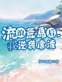 恬恬葛旭吕欣小说 《流浪荒岛后，我逆袭虐渣》小说全文免费试读