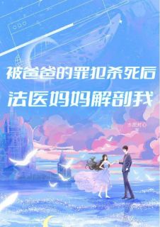 精品《我死后，法医妈妈侦探爸爸都疯了》小说在线阅读 严霜林雪小说全集无删减全文