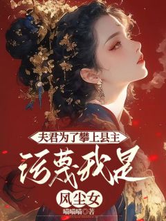 夫君为了攀上县主，污蔑我是风尘女精彩章节全文全集精彩试读 夫君为了攀上县主，污蔑我是风尘女小说免费阅读