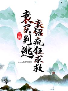 《三国：袁买判逃，袁绍疯狂求救》小说全文精彩阅读 《三国：袁买判逃，袁绍疯狂求救》最新章节目录