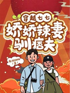 《穿越七七：娇娇辣妻驯痞夫》小说章节目录免费试读 何苗顾振国小说阅读