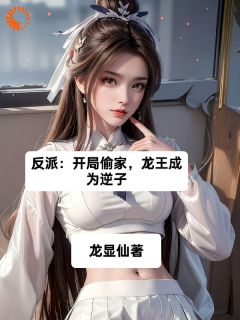 《反派：开局偷家，龙王成为逆子》完结版免费试读 《反派：开局偷家，龙王成为逆子》最新章节目录