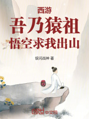 西游：吾乃猿祖，悟空求我出山候非凡孙悟空目录 西游：吾乃猿祖，悟空求我出山小说阅读