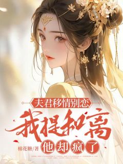 婵娘章帧by棉花糖 夫君移情别恋，我提和离他却疯了免费完整版