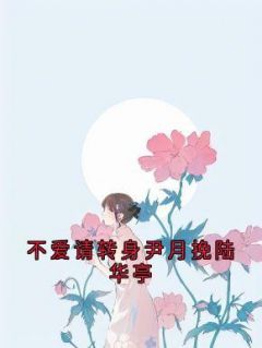 《不爱请转身尹月挽陆华亭》小说章节目录在线试读 尹月挽陆华亭小说全文