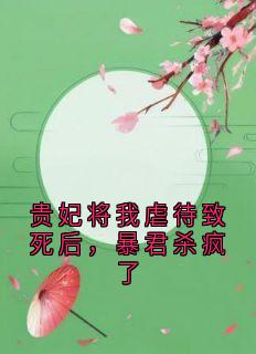 《贵妃将我虐待致死后，暴君杀疯了》小说在线阅读 《贵妃将我虐待致死后，暴君杀疯了》最新章节列表