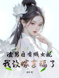 《渣男自有贱女配，我改嫁享福了》完结版精彩试读 《渣男自有贱女配，我改嫁享福了》最新章节列表