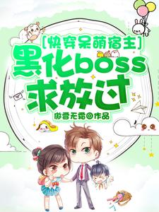 《快穿呆萌宿主：黑化boss求放过》小说全文精彩阅读 《快穿呆萌宿主：黑化boss求放过》最新章节目录