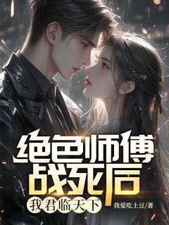 《绝色师傅战死后，我君临天下》小说在线试读 《绝色师傅战死后，我君临天下》最新章节目录