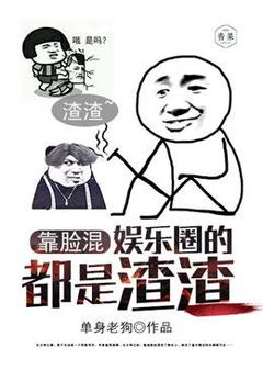 靠脸混娱乐圈的都是渣渣林子凡刘红 靠脸混娱乐圈的都是渣渣免费阅读